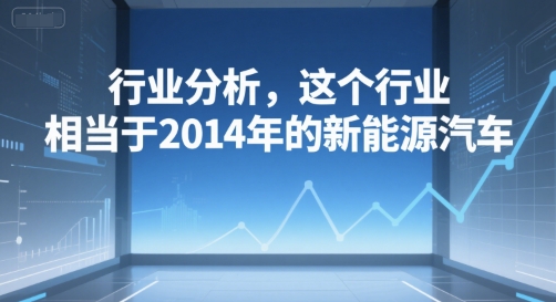 付费文章：行业分析，这个行业，相当于2014年的新能源汽车-轻金阁