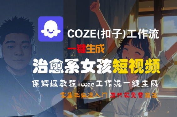 COZE(扣子)工作流一键生成治愈系女孩短视频，保姆级教程，零基础快速入门-轻金阁