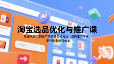 淘宝选品优化与推广课，掌握从选品到推广的全链路实操方法，提升淘宝运营效率-轻金阁