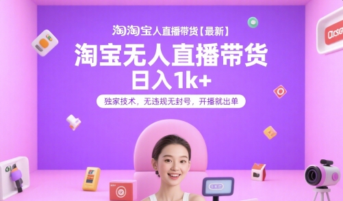 淘宝无人直播带货【最新】，日入1k+，独家技术，无违规无封号，开播就出单【揭秘】-轻金阁