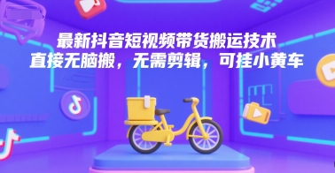 最新抖音短视频带货搬运技术，直接无脑搬，无需剪辑，可挂小黄车-轻金阁
