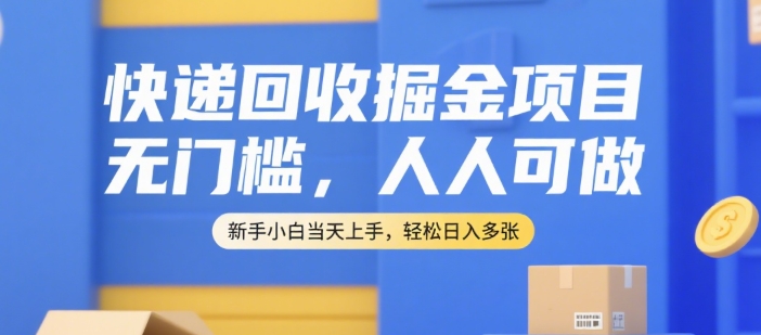 快递回收掘金项目，无门槛，人人可做，新手小白当天上手，轻松日入多张【揭秘】-轻金阁