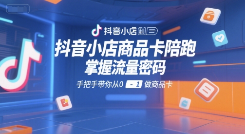 抖音小店商品卡陪跑，掌握流量密码，手把手带你从0-1做商品卡-轻金阁
