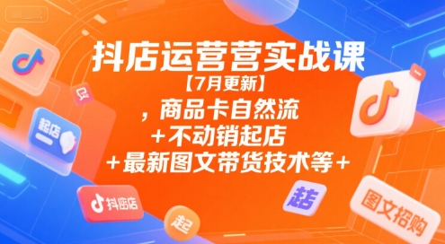 抖店运营实战课【7月更新】,商品卡自然流+不动销起店+最新图文带货技术等-轻金阁