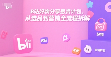 B站好物分享悬赏计划，从选品到营销全流程拆解-轻金阁