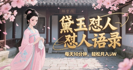 林黛玉怼人语录怼人鸡汤，AI产出图片视频文案，每天十分钟，创作者分成月收益1W+-轻金阁