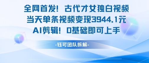 全网首发！古代才女独白视频，当天单条视频变现1k，AI剪辑0基础即可上手-轻金阁
