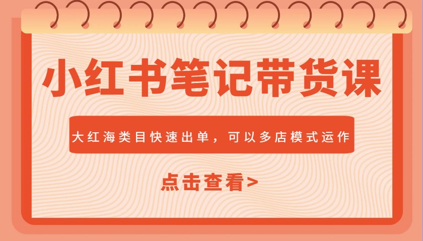 小红书笔记带货课，大红海类目快速出单，市场大，可以多店模式运作-轻金阁