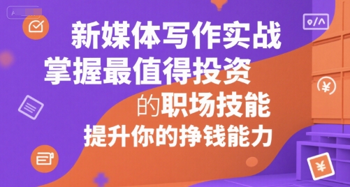 新媒体写作实战，学握最值得投资的职场技能，提升你的挣钱能力-轻金阁