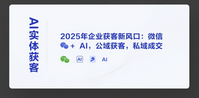AI实体获客，2025年企业获客新风口：微信+ AI，公域获客，私域成交-轻金阁