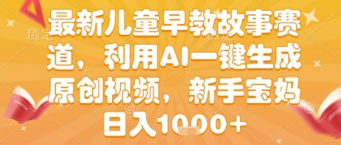 最新儿童早教故事赛道，利用AI一键生成,原创视频，新手宝妈日入1k+【揭秘】-轻金阁