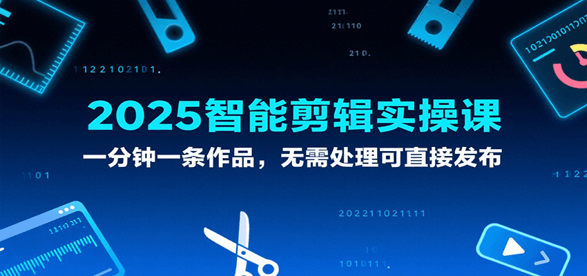 2025智能剪辑实操课，一分钟一条作品，无需处理可直接发布-轻金阁