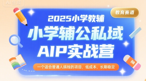 2025小学教辅公私域AIP实战营，一个适合普通人搞钱的项目，低成本，长期稳定-轻金阁