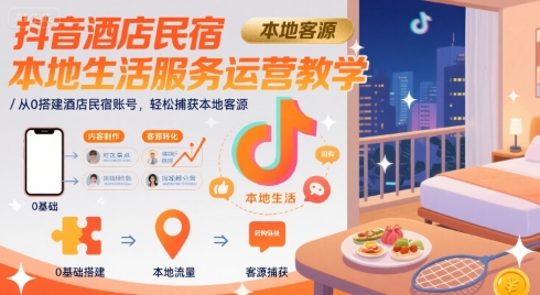 抖音酒店民宿本地生活服务运营教学，从0搭建酒店民宿账号，轻松捕获本地客源-轻金阁