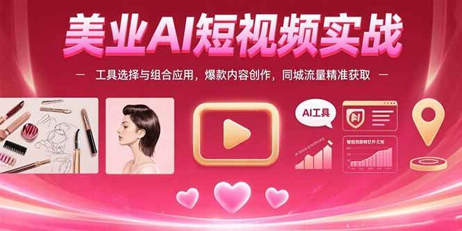 （15535期）美业AI短视频实战：工具选择与组合应用，爆款内容创作，同城流量精准获取-轻金阁