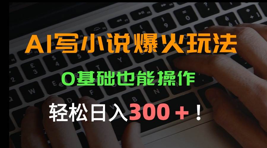 （15534期）AI写小说爆火玩法，0基础也能操作，日收益轻松300+！-轻金阁