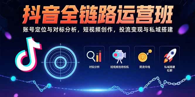 （15525期）抖音全链路运营班：账号定位与对标分析，短视频创作，投流变现与私域搭建-轻金阁