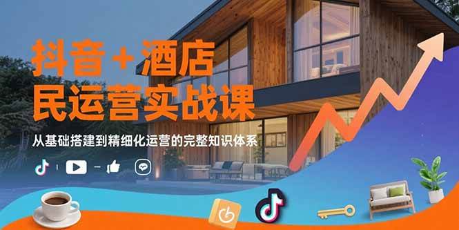 （15524期）抖音+酒店民宿运营实战课：从基础搭建到精细化运营的完整知识体系-轻金阁