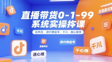 直播带货0~1~99系统实操课，自然流、微付费​起号、千川、随心推等，直播带货全链路完整逻辑-轻金阁