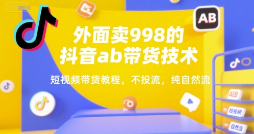 外面卖998的抖音ab带货技术，短视频带货教程，不投流，纯自然流-轻金阁