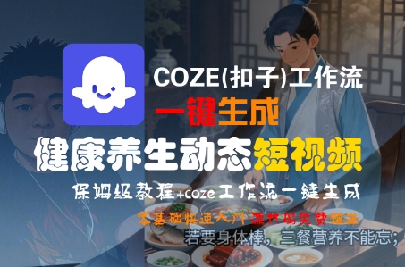 COZE(扣子)工作流一键生成健康养生动态短视频，保姆级教程，零基础快速入门-轻金阁