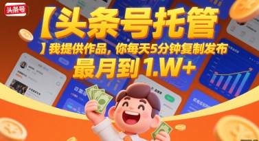 【头条号托管 】我提供作品，你每天5分钟复制发布，最高月入1W+【揭秘】-轻金阁