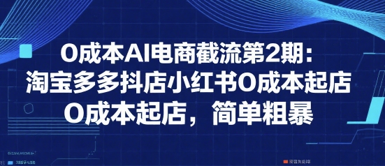 0成本AI电商截流第2期：淘宝多多抖店小红书0成本起店，简单粗暴-轻金阁
