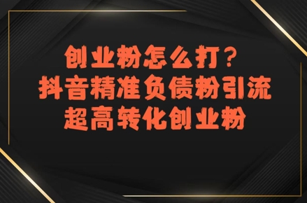 创业粉怎么打？抖音精准负债粉引流，超高转化创业粉-轻金阁