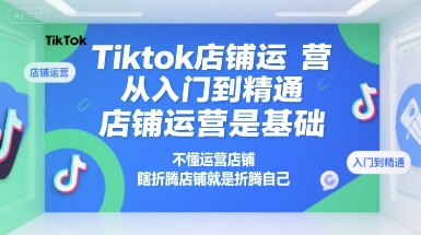 Tiktok店铺运营从入门到精通，店铺运营是基础，不懂运营店铺，瞎折腾店铺就是折腾自己-轻金阁