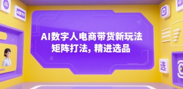 AI数字人电商带货新玩法，矩阵打法，精进选品-轻金阁