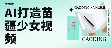用AI打造苗疆少女视频，单日变现多张，高质量作品引爆流量-轻金阁