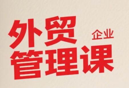 中小外贸企业管理课，系统性强，直击痛点，助企业全面提升管理智慧-轻金阁