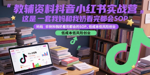 教辅资料抖音小红书实战营，这是一套我妈和我奶看完都会的SOP，低成本低风险创业（更新）-轻金阁