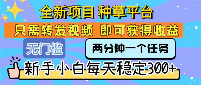 （15413期）全新项目 种草平台 只需要转发任务视频 即可获得收益 新手小白每天300+-轻金阁