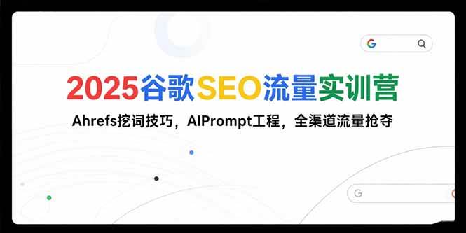 （15411期）2025谷歌SEO流量实训营;，Ahrefs挖词技巧，AIPrompt工程，全渠道流量抢夺-轻金阁