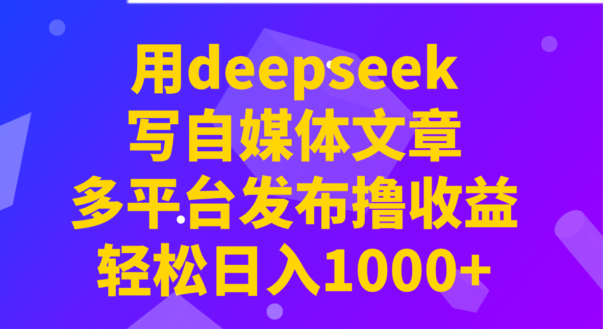 用deepseek写自媒体文章，多平台发布撸收益，轻松日入1000+！-轻金阁