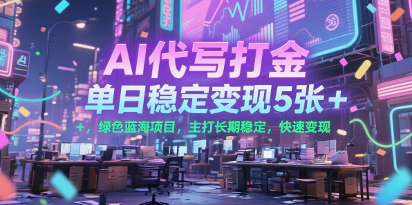 AI代写打金，单日稳定变现5张+，绿色蓝海项目，主打长期稳定，快速变现【揭秘】-轻金阁