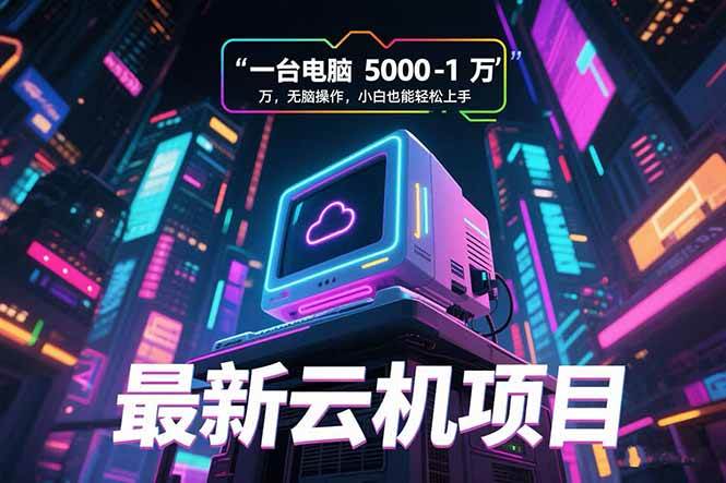 （15395期）最新云机项目 一台电脑5000到10000 无脑操作小白也能轻松上手-轻金阁