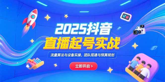 （15351期）2025抖音直播起号实战，流量算法与设备实操，团队搭建与预算规划-轻金阁