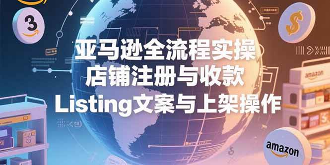 （15349期）亚马逊全流程实操，店铺注册与收款，Listing文案与上架操作-轻金阁