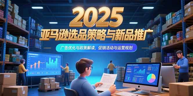 （15347期）2025亚马逊选品策略与新品推广，广告优化与政策解读，促销活动与运营规划-轻金阁