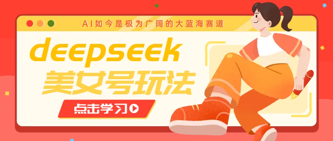 借助deepseek创作出各种风格的美女视频，7天快速涨粉，多种变现月入万元-轻金阁
