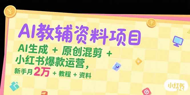（15343期）AI教辅资料项目，AI生成+原创混剪+小红书爆款运营，新手月入2万+教程+资料-轻金阁