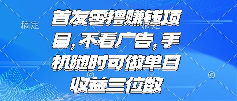 （15388期）零撸赚钱项目 不看广告 手机随时可做 单日收益三位数-轻金阁