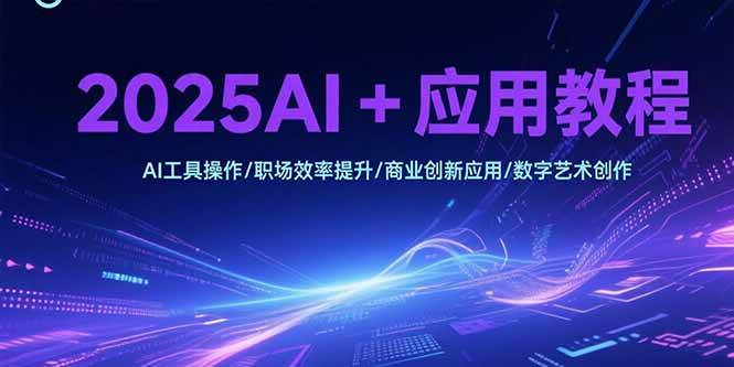（15378期）2025AI+应用教程，AI工具操作/职场效率提升/商业创新应用/数字艺术创作-轻金阁