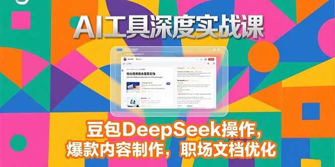 （15372期）2025AI工具深度实战课，豆包DeepSeek操作，爆款内容制作，职场文档优化-轻金阁