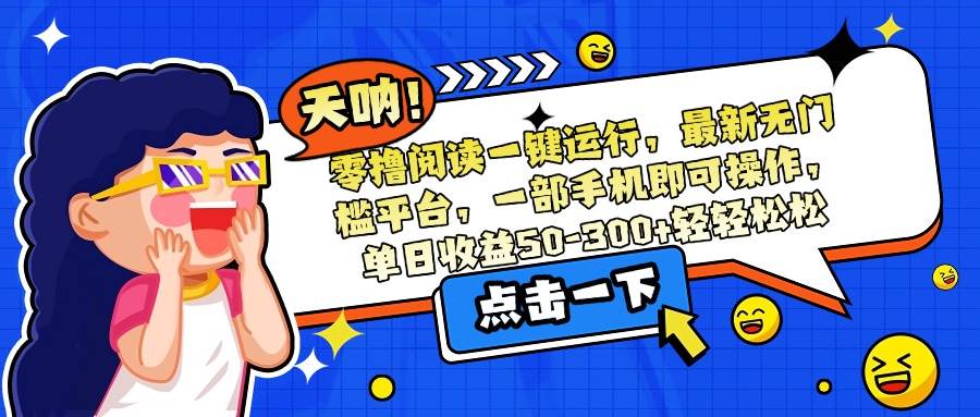 （15338期）零撸阅读一键运行，最新无门槛平台，一部手机即可操作，单日收益50-300…-轻金阁