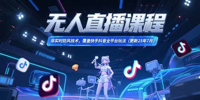（15337期）无人直播课程，非实时防风技术，覆盖快手抖音全平台玩法(更新25年7月)-轻金阁