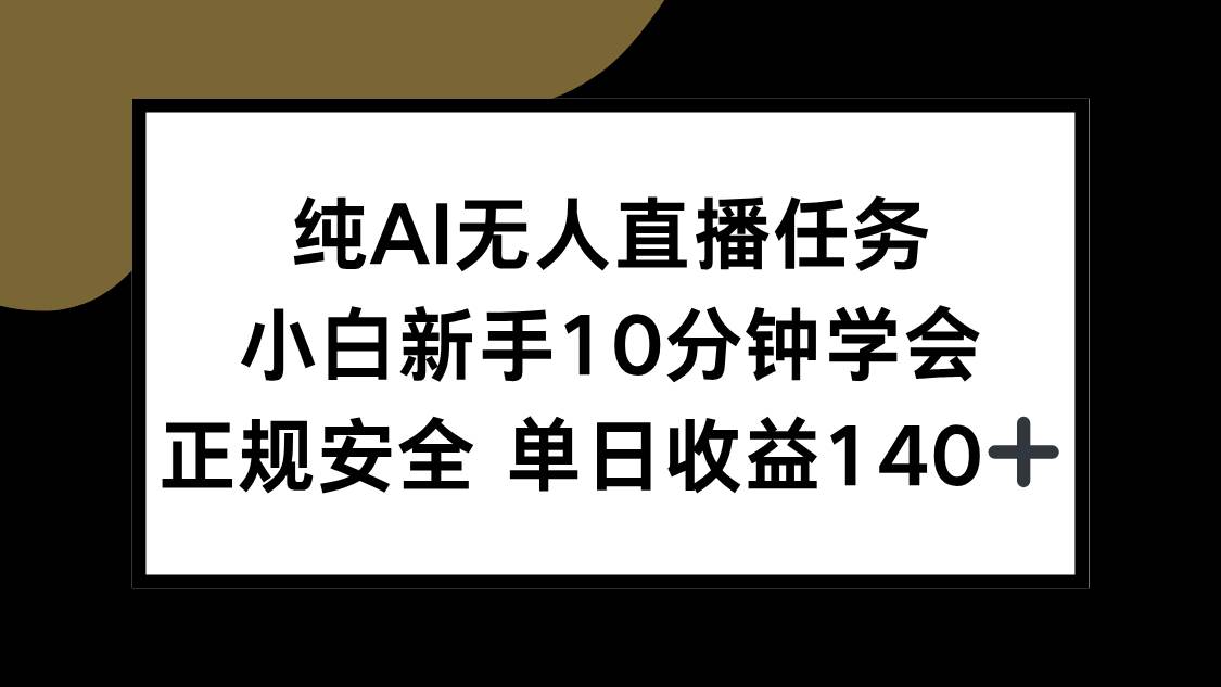 （15334期）纯AI无人直播任务，小白新手10分钟学会 ，正规安全 单日收益140+-轻金阁