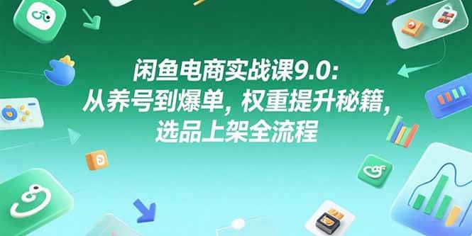 （15325期）闲鱼电商实战课9.0：从养号到爆单，权重提升秘籍，选品上架全流程-轻金阁